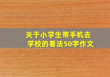 关于小学生带手机去学校的看法50字作文