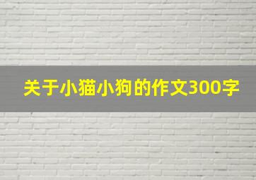 关于小猫小狗的作文300字