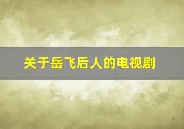 关于岳飞后人的电视剧