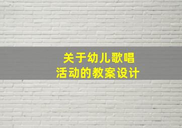 关于幼儿歌唱活动的教案设计