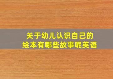 关于幼儿认识自己的绘本有哪些故事呢英语