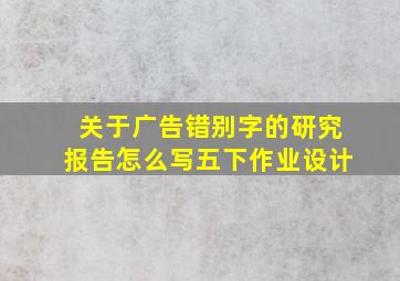 关于广告错别字的研究报告怎么写五下作业设计