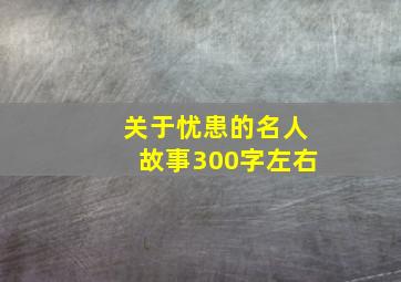 关于忧患的名人故事300字左右