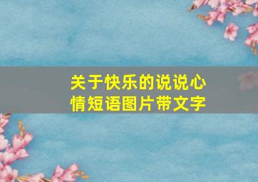 关于快乐的说说心情短语图片带文字