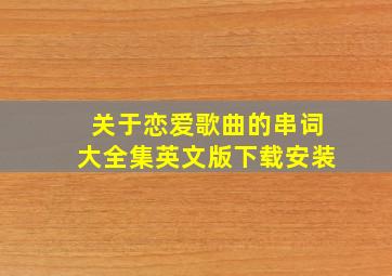 关于恋爱歌曲的串词大全集英文版下载安装