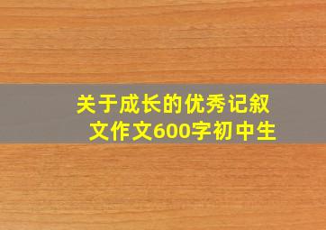 关于成长的优秀记叙文作文600字初中生