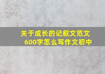 关于成长的记叙文范文600字怎么写作文初中