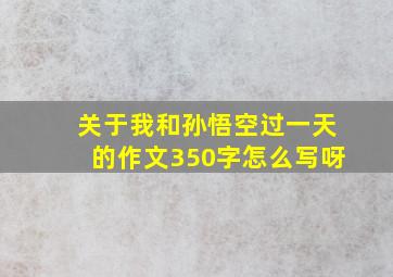 关于我和孙悟空过一天的作文350字怎么写呀