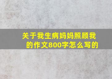 关于我生病妈妈照顾我的作文800字怎么写的