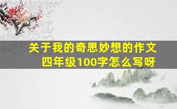 关于我的奇思妙想的作文四年级100字怎么写呀