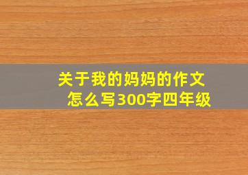 关于我的妈妈的作文怎么写300字四年级