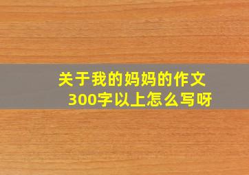 关于我的妈妈的作文300字以上怎么写呀