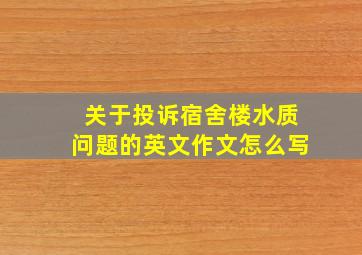 关于投诉宿舍楼水质问题的英文作文怎么写