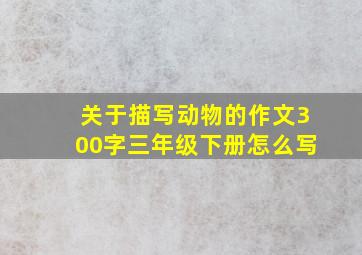 关于描写动物的作文300字三年级下册怎么写