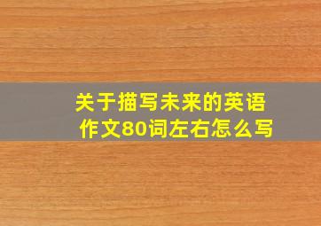 关于描写未来的英语作文80词左右怎么写