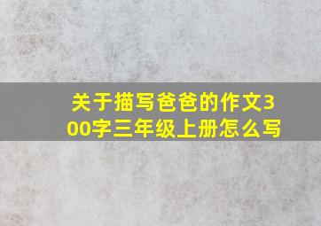 关于描写爸爸的作文300字三年级上册怎么写