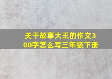 关于故事大王的作文300字怎么写三年级下册