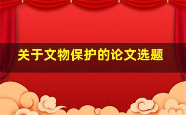 关于文物保护的论文选题