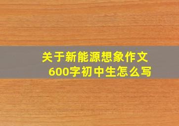 关于新能源想象作文600字初中生怎么写