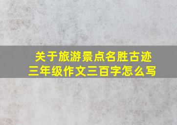 关于旅游景点名胜古迹三年级作文三百字怎么写