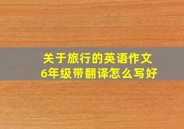 关于旅行的英语作文6年级带翻译怎么写好