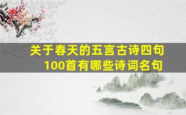 关于春天的五言古诗四句100首有哪些诗词名句