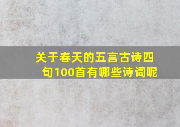 关于春天的五言古诗四句100首有哪些诗词呢