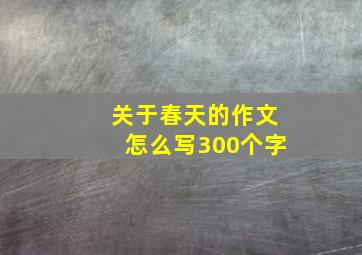 关于春天的作文怎么写300个字