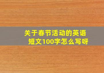 关于春节活动的英语短文100字怎么写呀