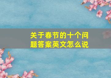 关于春节的十个问题答案英文怎么说