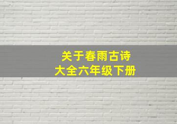 关于春雨古诗大全六年级下册