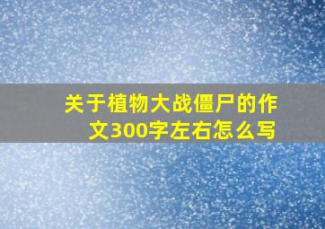 关于植物大战僵尸的作文300字左右怎么写