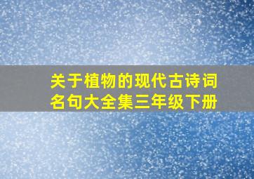 关于植物的现代古诗词名句大全集三年级下册