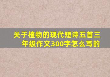 关于植物的现代短诗五首三年级作文300字怎么写的