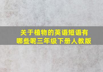 关于植物的英语短语有哪些呢三年级下册人教版