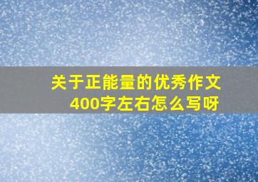 关于正能量的优秀作文400字左右怎么写呀