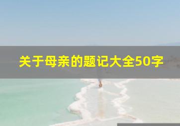 关于母亲的题记大全50字