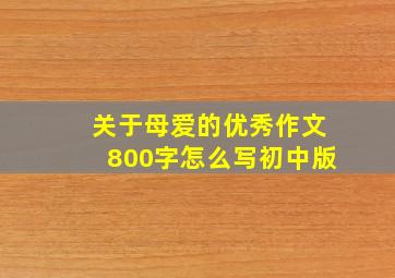 关于母爱的优秀作文800字怎么写初中版