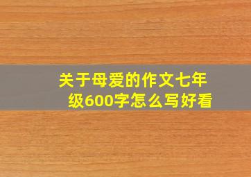 关于母爱的作文七年级600字怎么写好看