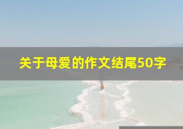 关于母爱的作文结尾50字