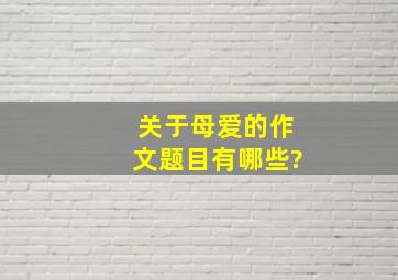 关于母爱的作文题目有哪些?