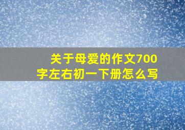 关于母爱的作文700字左右初一下册怎么写