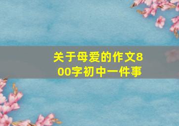 关于母爱的作文800字初中一件事