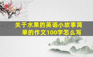 关于水果的英语小故事简单的作文100字怎么写