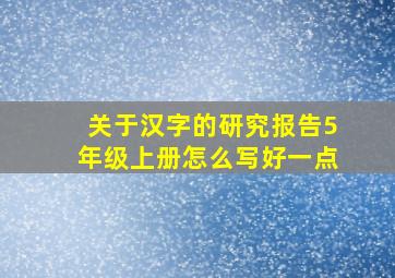 关于汉字的研究报告5年级上册怎么写好一点