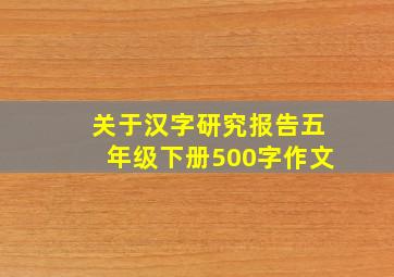 关于汉字研究报告五年级下册500字作文