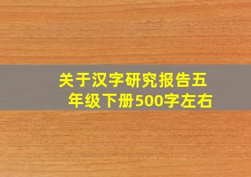 关于汉字研究报告五年级下册500字左右