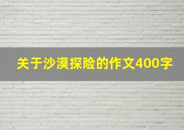 关于沙漠探险的作文400字