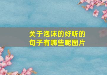 关于泡沫的好听的句子有哪些呢图片