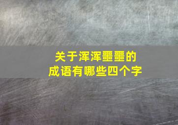 关于浑浑噩噩的成语有哪些四个字